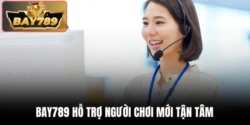 Bay789 hỗ trợ người chơi mới tận tâm