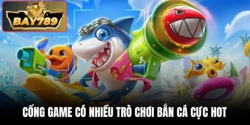 Cổng game có nhiều trò chơi bắn cá cực hot